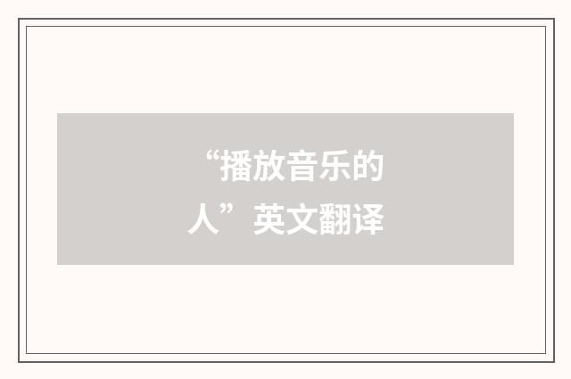 “播放音乐的人”英文翻译