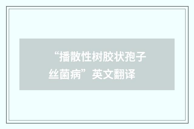 “播散性树胶状孢子丝菌病”英文翻译