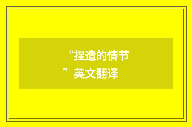 “捏造的情节”英文翻译