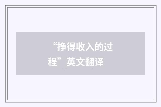 “挣得收入的过程”英文翻译