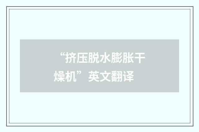 “挤压脱水膨胀干燥机”英文翻译