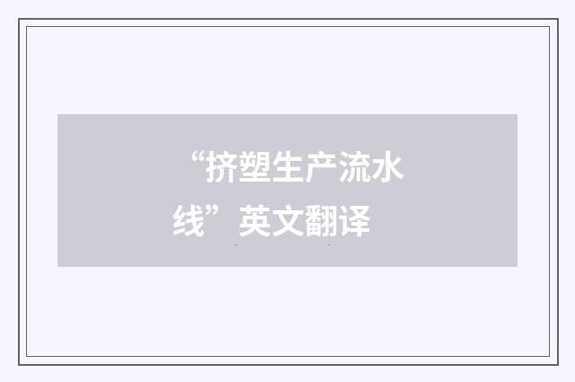 “挤塑生产流水线”英文翻译