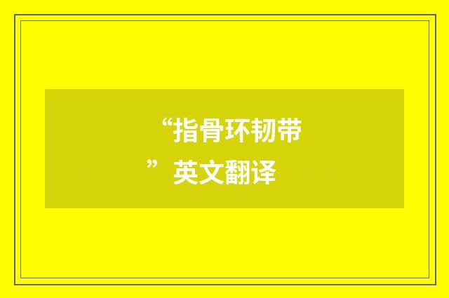 “指骨环韧带”英文翻译