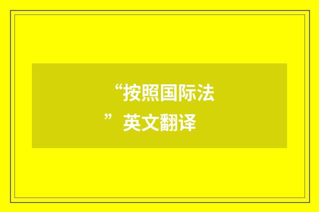 “按照国际法”英文翻译