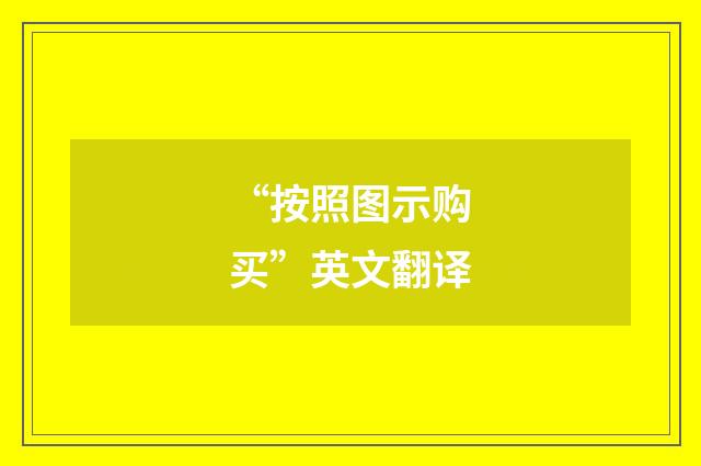 “按照图示购买”英文翻译