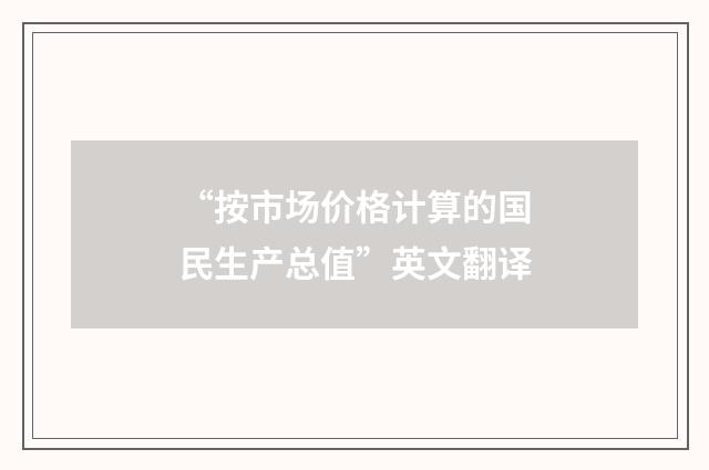 “按市场价格计算的国民生产总值”英文翻译
