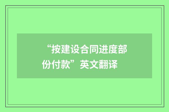 “按建设合同进度部份付款”英文翻译