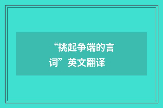 “挑起争端的言词”英文翻译