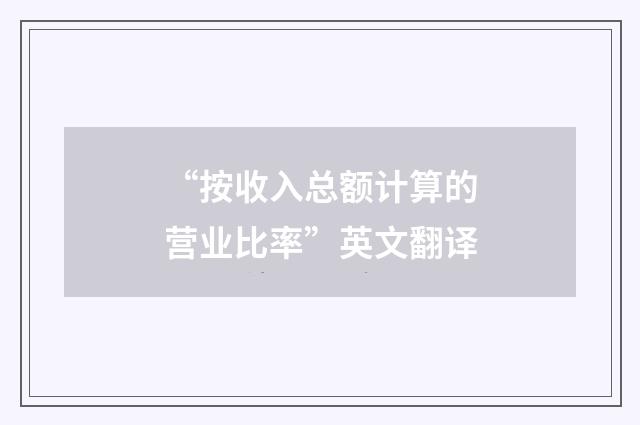 “按收入总额计算的营业比率”英文翻译