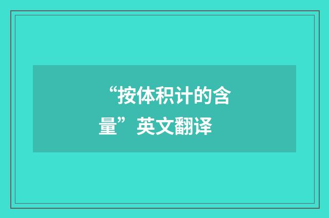 “按体积计的含量”英文翻译