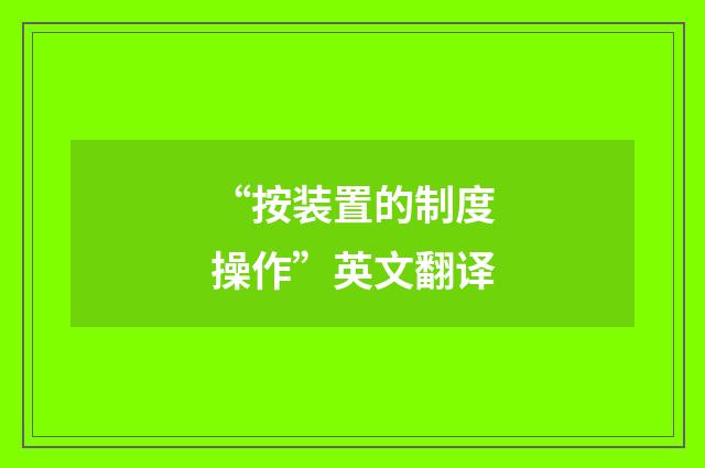 “按装置的制度操作”英文翻译