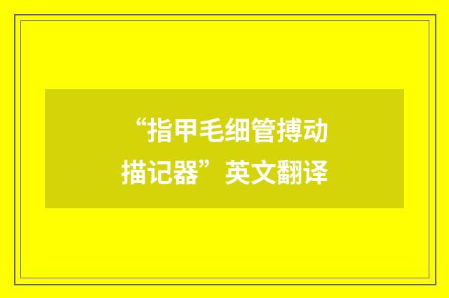 “指甲毛细管搏动描记器”英文翻译