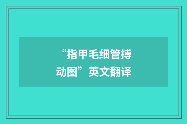 “指甲毛细管搏动图”英文翻译