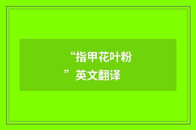 “指甲花叶粉”英文翻译