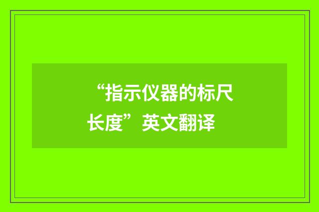 “指示仪器的标尺长度”英文翻译