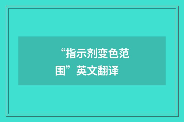 “指示剂变色范围”英文翻译
