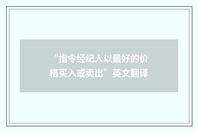 “指令经纪人以最好的价格买入或卖出”英文翻译