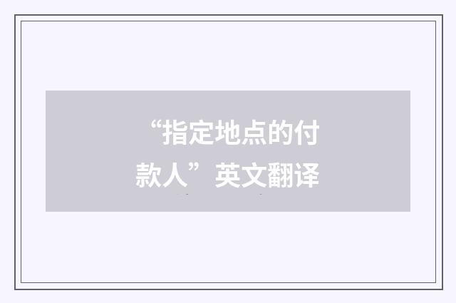 “指定地点的付款人”英文翻译