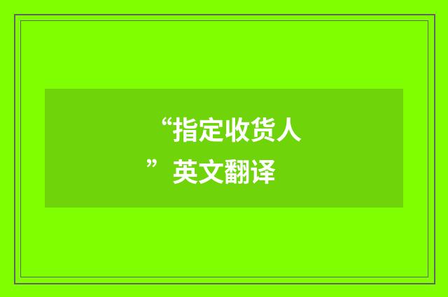 “指定收货人”英文翻译