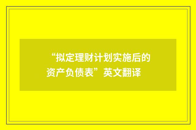 “拟定理财计划实施后的资产负债表”英文翻译