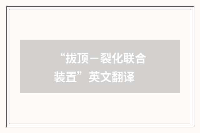 “拔顶－裂化联合装置”英文翻译