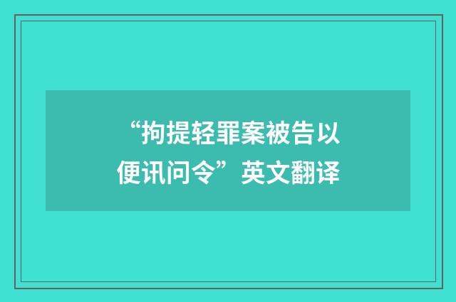 “拘提轻罪案被告以便讯问令”英文翻译