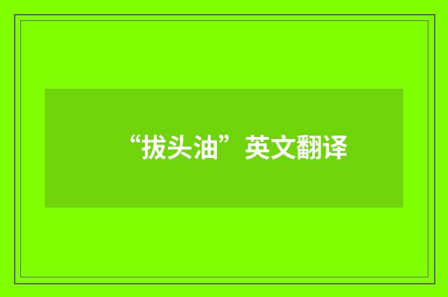“拔头油”英文翻译