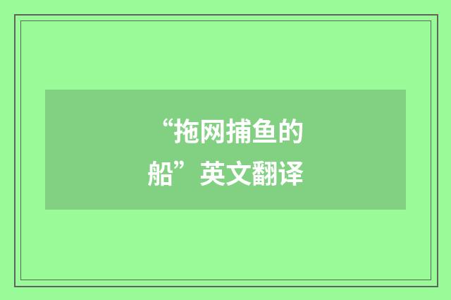 “拖网捕鱼的船”英文翻译