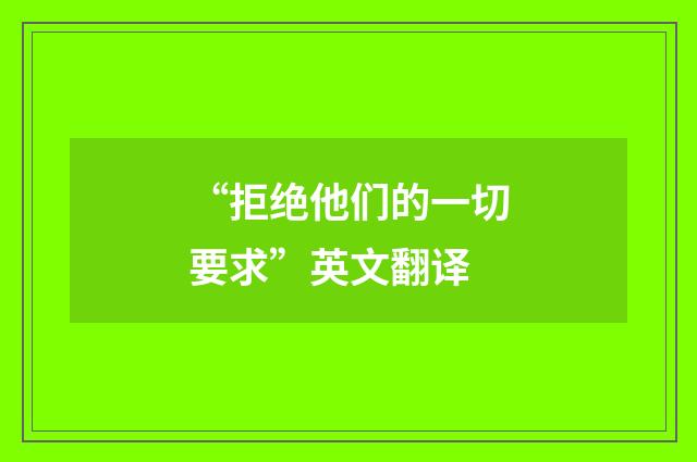 “拒绝他们的一切要求”英文翻译
