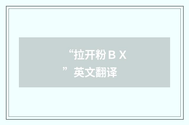 “拉开粉ＢＸ”英文翻译