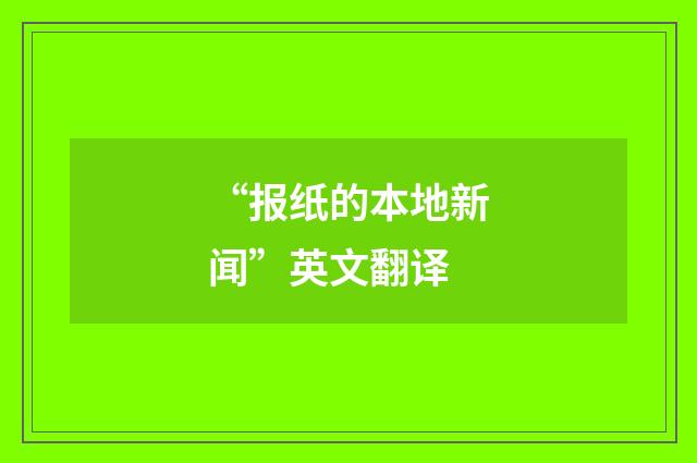 “报纸的本地新闻”英文翻译