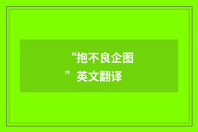 “抱不良企图”英文翻译