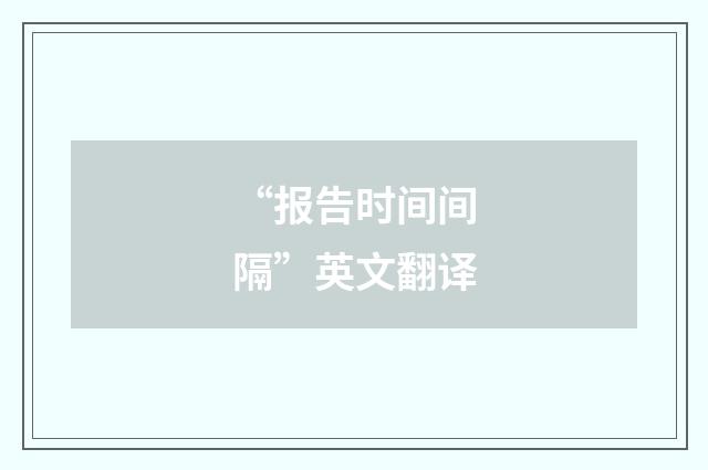 “报告时间间隔”英文翻译