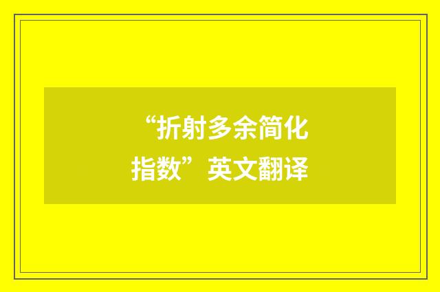 “折射多余简化指数”英文翻译