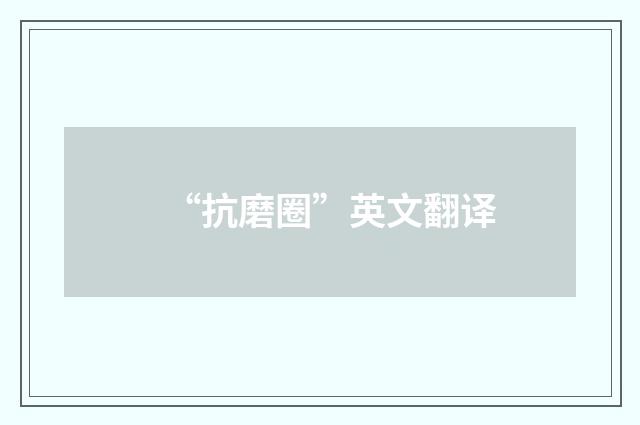 “抗磨圈”英文翻译