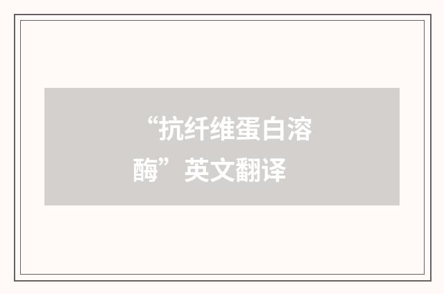 “抗纤维蛋白溶酶”英文翻译