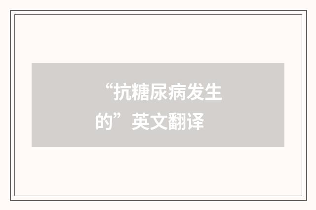 “抗糖尿病发生的”英文翻译