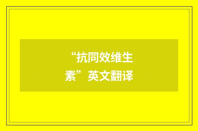 “抗同效维生素”英文翻译