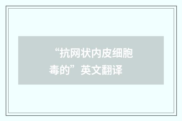 “抗网状内皮细胞毒的”英文翻译