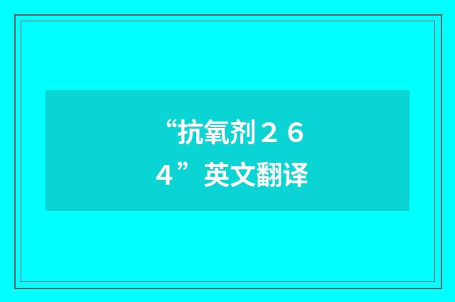 “抗氧剂２６４”英文翻译