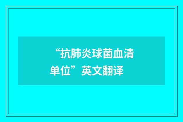 “抗肺炎球菌血清单位”英文翻译