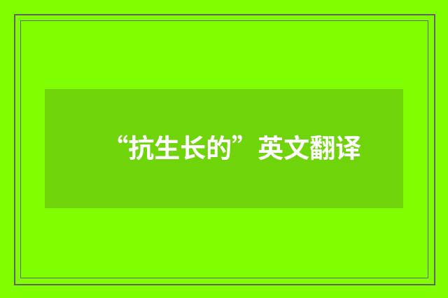 “抗生长的”英文翻译