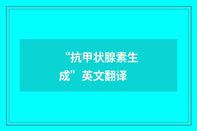 “抗甲状腺素生成”英文翻译