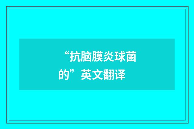 “抗脑膜炎球菌的”英文翻译