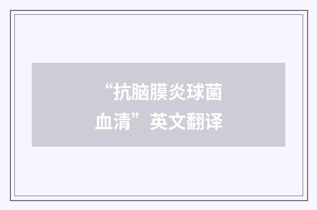 “抗脑膜炎球菌血清”英文翻译