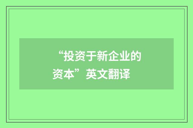 “投资于新企业的资本”英文翻译