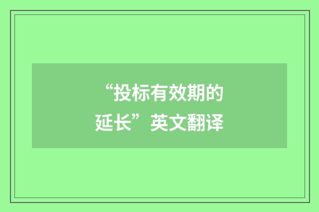 “投标有效期的延长”英文翻译