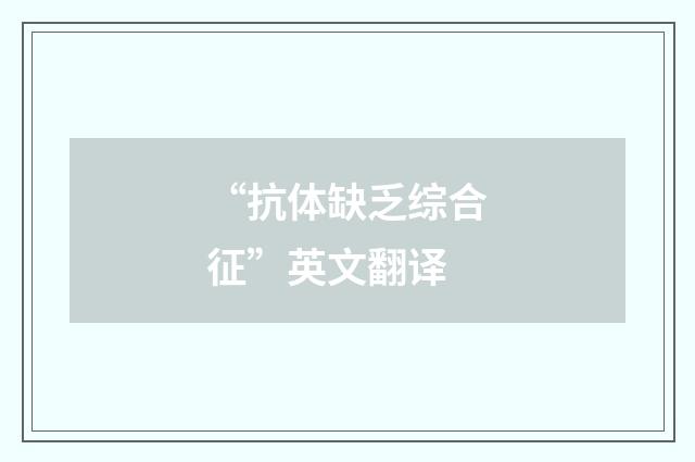 “抗体缺乏综合征”英文翻译