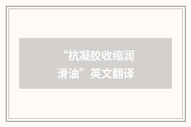 “抗凝胶收缩润滑油”英文翻译