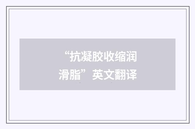 “抗凝胶收缩润滑脂”英文翻译